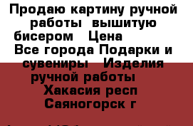 Продаю картину ручной работы, вышитую бисером › Цена ­ 1 000 - Все города Подарки и сувениры » Изделия ручной работы   . Хакасия респ.,Саяногорск г.